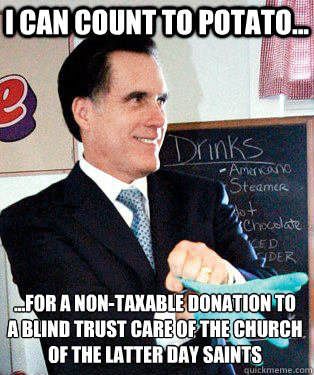 i can count to potato... ...for a non-taxable donation to a blind trust care of The Church Of The Latter Day Saints
  Mitt Romney