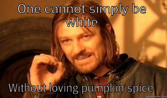 ONE CANNOT SIMPLY BE WHITE WITHOUT LOVING PUMPKIN SPICE  Boromir