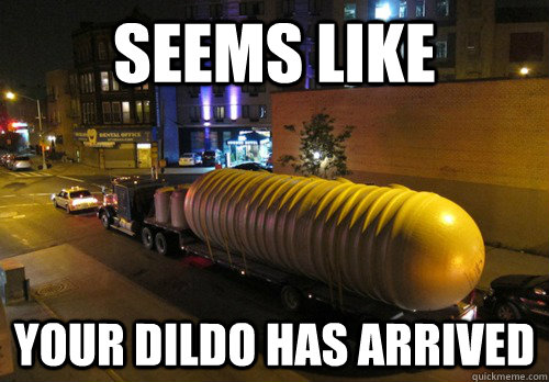 SEEMS LIKE your dildo has arrived  - SEEMS LIKE your dildo has arrived   the finished your moms dildo