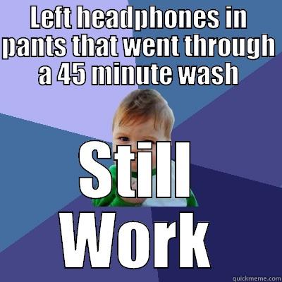 LEFT HEADPHONES IN PANTS THAT WENT THROUGH A 45 MINUTE WASH STILL WORK Success Kid