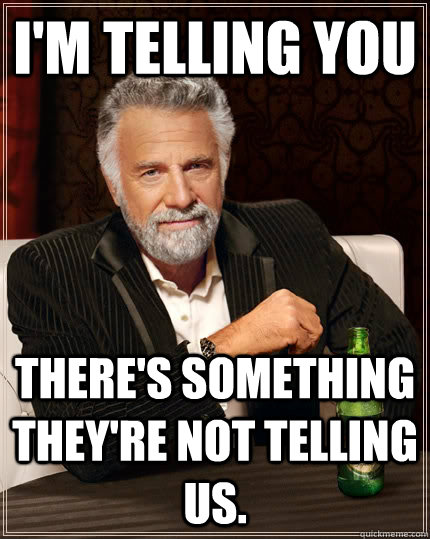 I'm telling you There's something they're not telling us.  The Most Interesting Man In The World