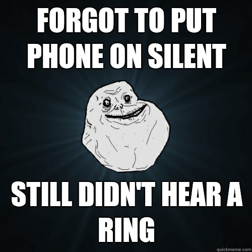 Forgot to put phone on silent Still didn't hear a ring  Forever Alone