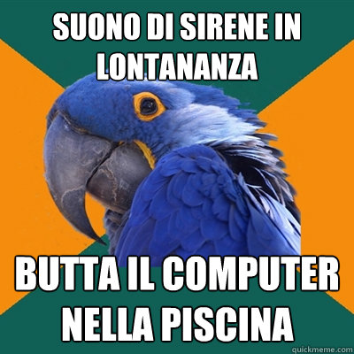 suono di sirene in lontananza butta il computer nella piscina  Paranoid Parrot