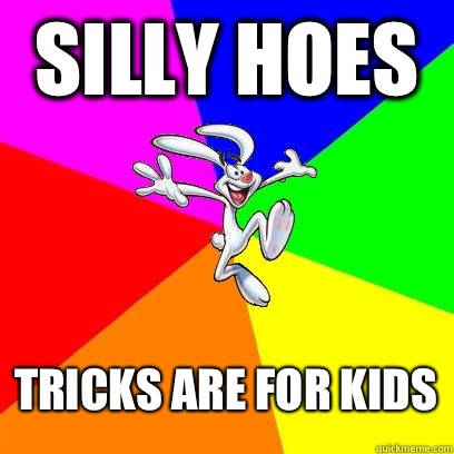 Silly Hoes Tricks are for kids  