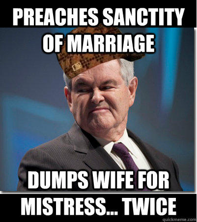 Preaches sanctity of marriage dumps wife for mistress... twice  Scumbag Gingrich