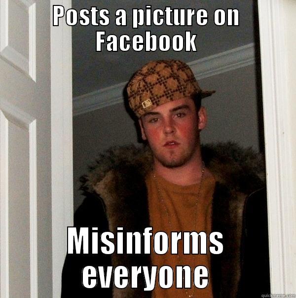 POSTS A PICTURE ON FACEBOOK MISINFORMS EVERYONE Scumbag Steve
