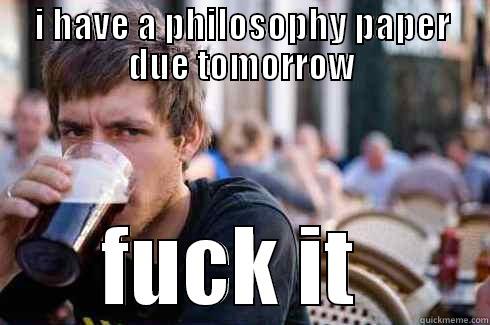 I HAVE A PHILOSOPHY PAPER DUE TOMORROW FUCK IT  Lazy College Senior