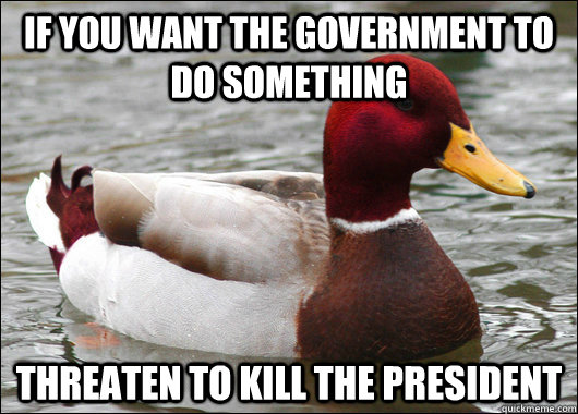 If you want the government to do something  Threaten to kill the president  Malicious Advice Mallard
