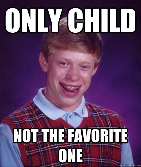 Only child Not the favorite one - Only child Not the favorite one  Bad Luck Brian