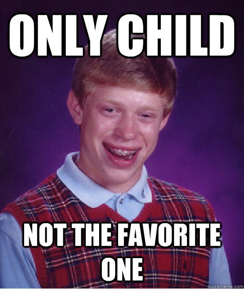 Only child Not the favorite one  Bad Luck Brian
