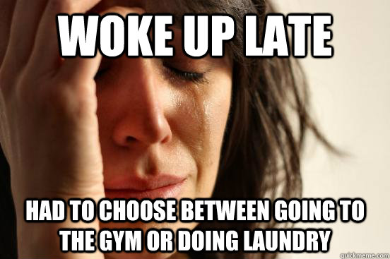 Woke up late Had to choose between going to the gym or doing laundry  First World Problems