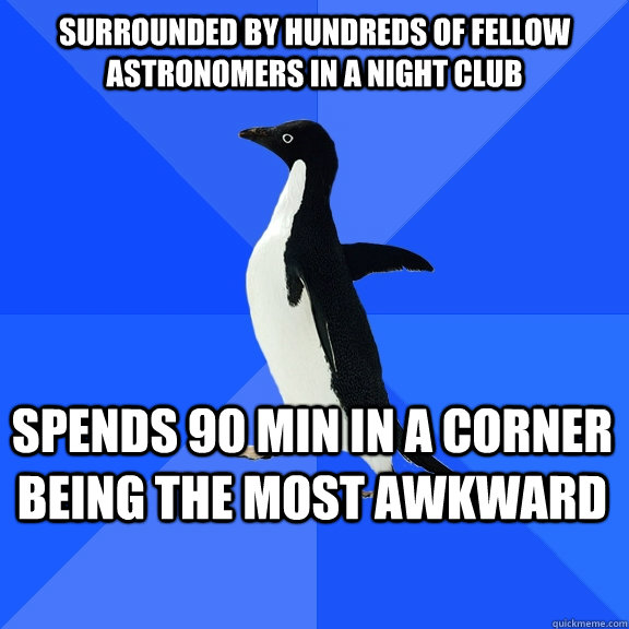 Surrounded by hundreds of fellow astronomers in a night club spends 90 min in a corner being the most awkward  Socially Awkward Penguin