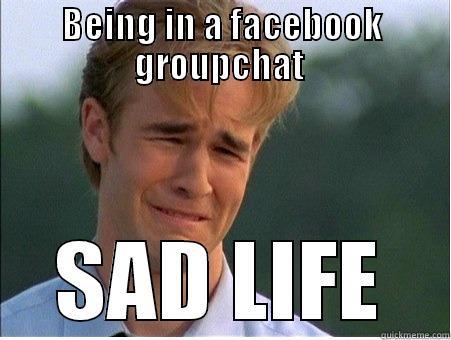 BEING IN A FACEBOOK GROUPCHAT  SAD LIFE 1990s Problems