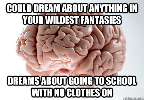 Could dream about anything in your wildest fantasies Dreams about going to school with no clothes on   Scumbag Brain
