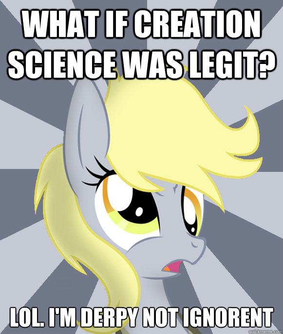 What if creation science was legit? lol. I'm derpy not ignorent - What if creation science was legit? lol. I'm derpy not ignorent  Conspiracy Derpy