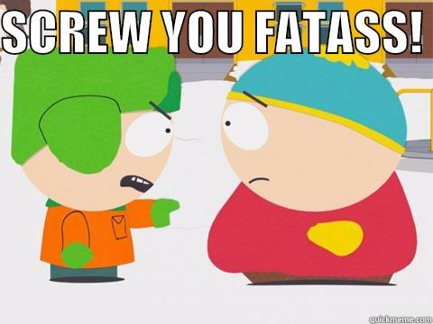 SCREW YOU FATASS!   Misc