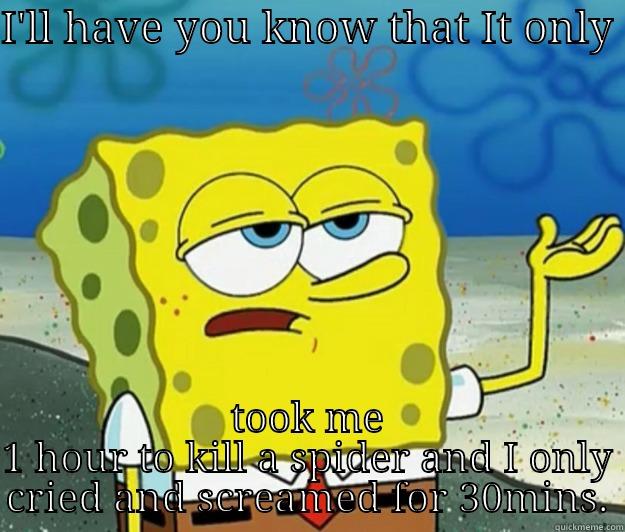 I'LL HAVE YOU KNOW THAT IT ONLY  TOOK ME 1 HOUR TO KILL A SPIDER AND I ONLY CRIED AND SCREAMED FOR 30MINS. Tough Spongebob