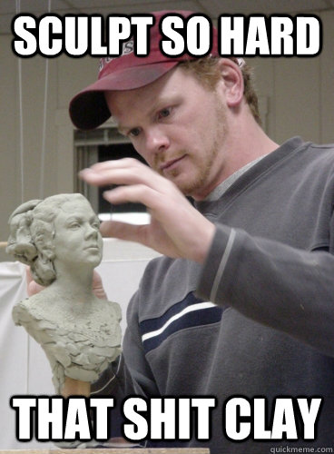 Sculpt so hard  That shit clay - Sculpt so hard  That shit clay  Sculpt so hard