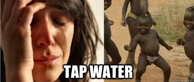 tap water - tap water  First world problem third world success