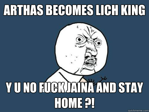 arthas becomes lich king Y U NO FUCK JAINA AND STAY HOME ?!  Y U No