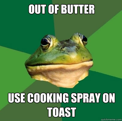 Out of butter Use cooking spray on toast  Foul Bachelor Frog