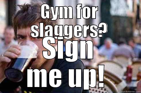 GYM FOR SLAGGERS? SIGN ME UP!  Lazy College Senior