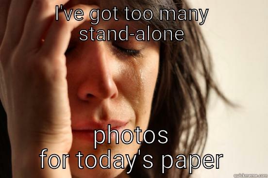 I'VE GOT TOO MANY STAND-ALONE PHOTOS FOR TODAY'S PAPER First World Problems