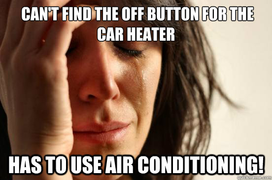  Can't find the off button for the car heater has to use air conditioning!  First World Problems