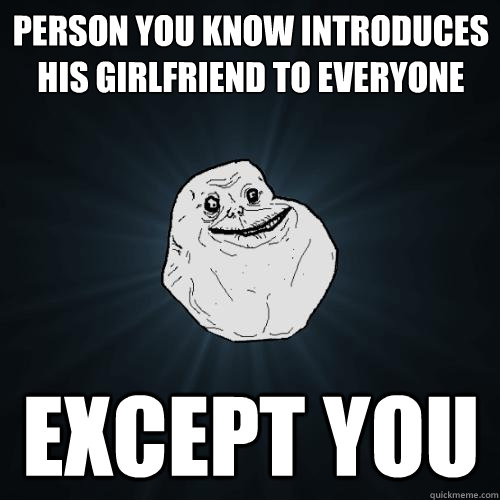 person you know introduces his girlfriend to everyone except you  Forever Alone
