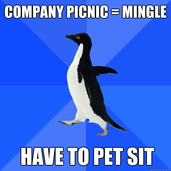 company picnic = mingle have to pet sit  Socially Awkward Penguin