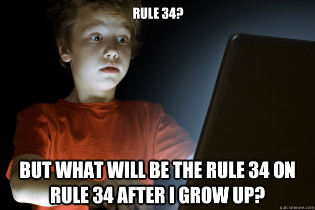 Rule 34? But what will be the rule 34 on rule 34 after I grow up?  scared first day on the internet kid