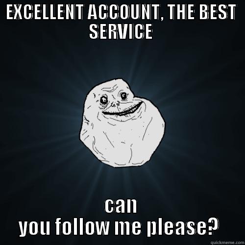 EXCELLENT ACCOUNT, THE BEST SERVICE CAN YOU FOLLOW ME PLEASE?  Forever Alone