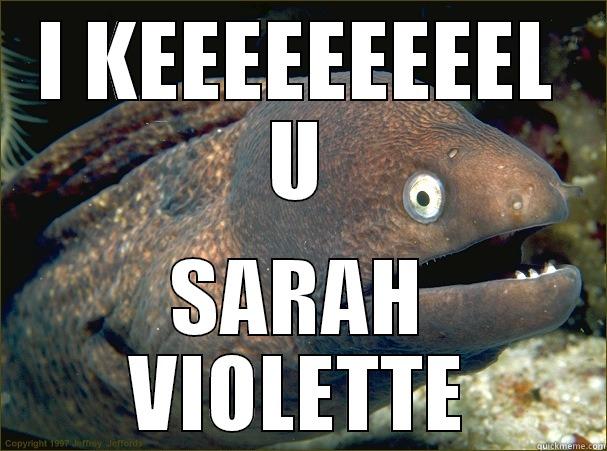 I KEEEEEEEEEL U SARAH VIOLETTE Bad Joke Eel