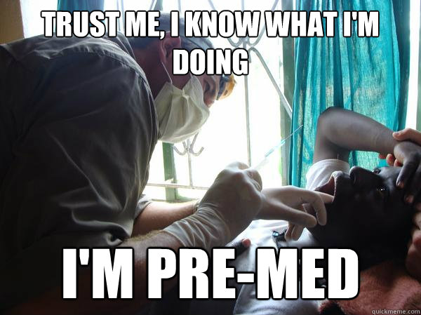 Trust me, I know what I'm doing I'm Pre-Med  Pre-Med Gunner II