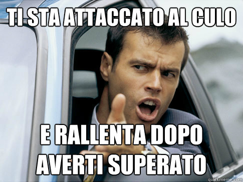ti sta attaccato al culo e rallenta dopo averti superato  Asshole driver
