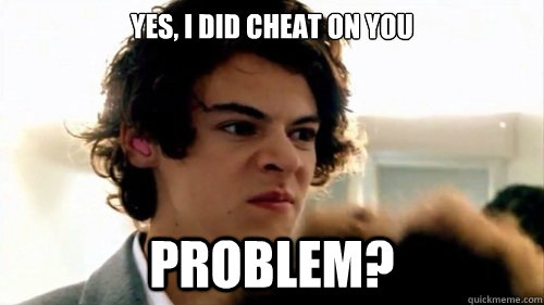 Yes, i did cheat on you problem? - Yes, i did cheat on you problem?  harry styles meme