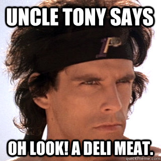 Uncle Tony Says Oh look! A deli meat. - Uncle Tony Says Oh look! A deli meat.  Perkisize me Tony