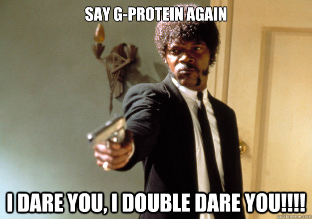 Say G-Protein again i dare you, i double dare you!!!!  Samuel L Jackson