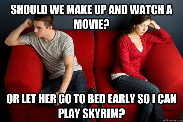 Should we make up and watch a movie? Or let her go to bed early so I can play Skyrim? - Should we make up and watch a movie? Or let her go to bed early so I can play Skyrim?  Misc