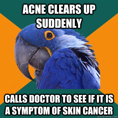 acne clears up suddenly calls doctor to see if it is a symptom of skin cancer  Paranoid Parrot