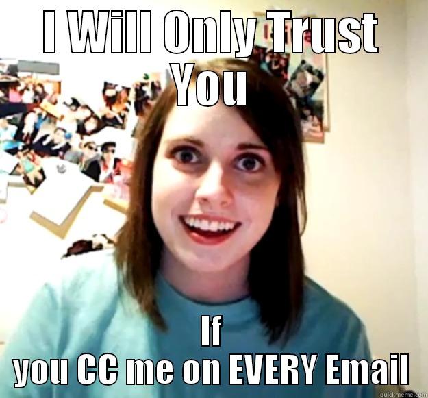 I WILL ONLY TRUST YOU IF YOU CC ME ON EVERY EMAIL Overly Attached Girlfriend