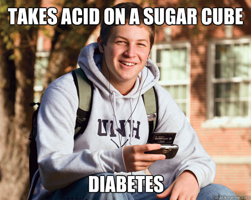 Takes Acid On A SUGAR Cube Diabetes - Takes Acid On A SUGAR Cube Diabetes  College Freshman