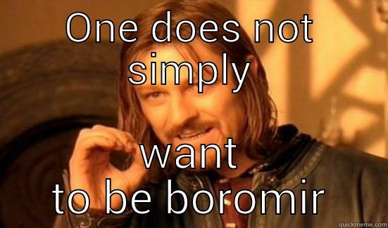 ONE DOES NOT SIMPLY WANT TO BE BOROMIR Boromir