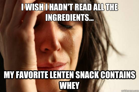 I wish I hadn't read all the ingredients... my favorite Lenten snack contains whey  First World Problems