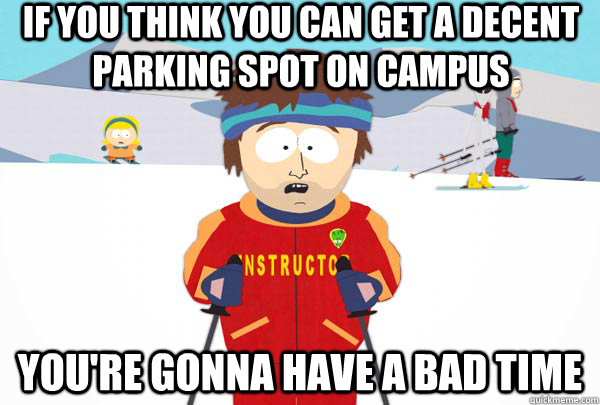 If you think you can get a decent parking spot on campus You're gonna have a bad time  Super Cool Ski Instructor
