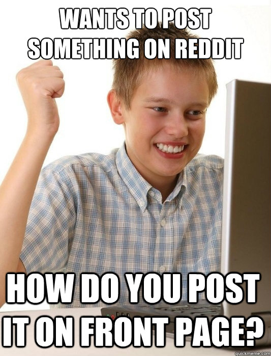 wants to post something on reddit How do you post it on front page?  First Day on the Internet Kid