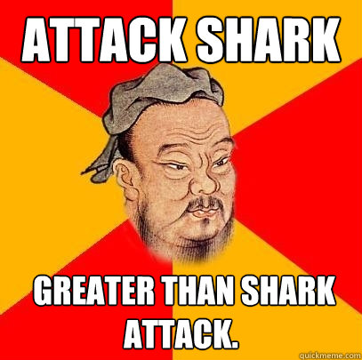 Attack shark   greater than Shark attack.  Confucius says