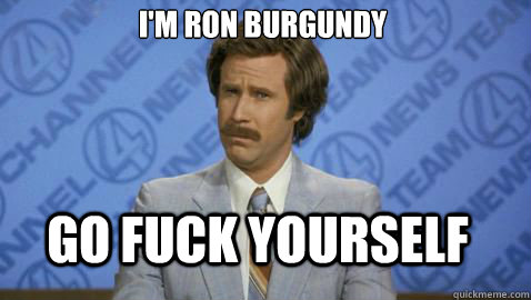 Go Fuck Yourself I'm Ron Burgundy  