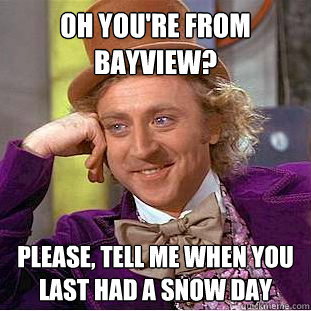 Oh you're from Bayview? Please, tell me when you last had a snow day  Condescending Wonka