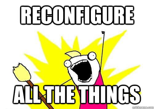 Reconfigure ALL THE THINGS - Reconfigure ALL THE THINGS  x all the y